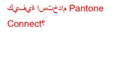 كيفية استخدام Pantone Connect؟